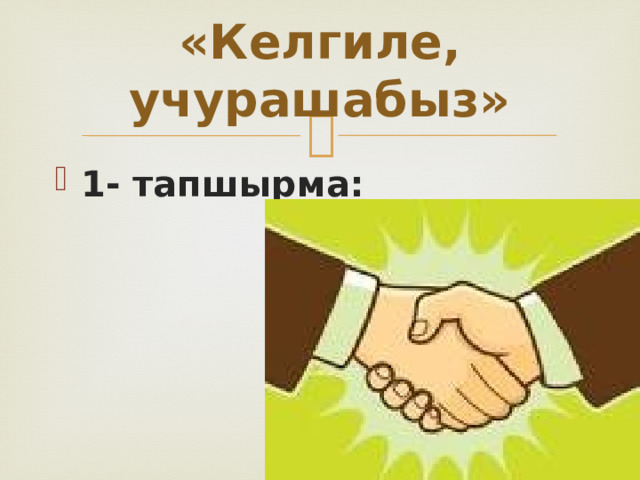 «Келгиле, учурашабыз» 1- тапшырма: 