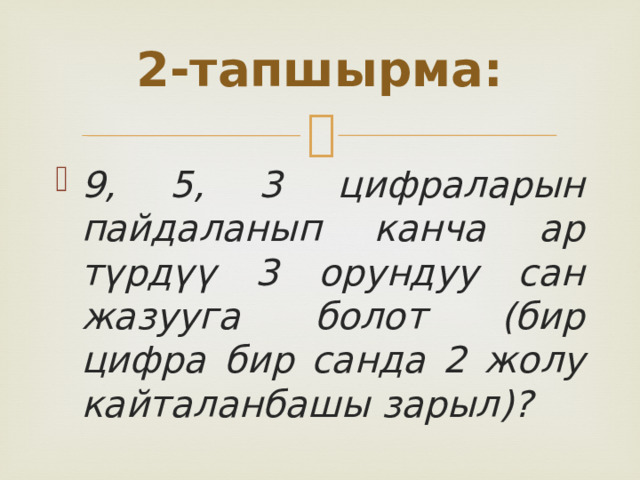 2-тапшырма: 9, 5, 3 цифраларын пайдаланып канча ар түрдүү 3 орундуу сан жазууга болот (бир цифра бир санда 2 жолу кайталанбашы зарыл)? 