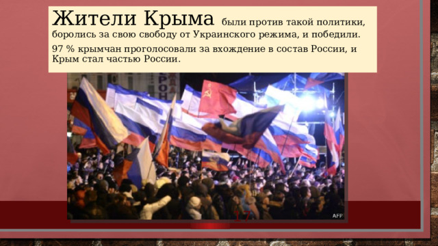 Жители Крыма были против такой политики, боролись за свою свободу от Украинского режима, и победили. 97 % крымчан проголосовали за вхождение в состав России, и Крым стал частью России.  