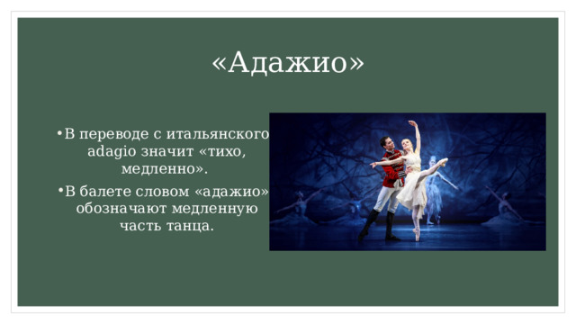 «Адажио» В переводе с итальянского adagio значит «тихо, медленно». В балете словом «адажио» обозначают медленную часть танца. 