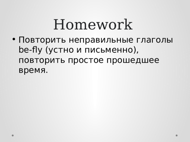 Homework Повторить неправильные глаголы be-fly (устно и письменно), повторить простое прошедшее время. 