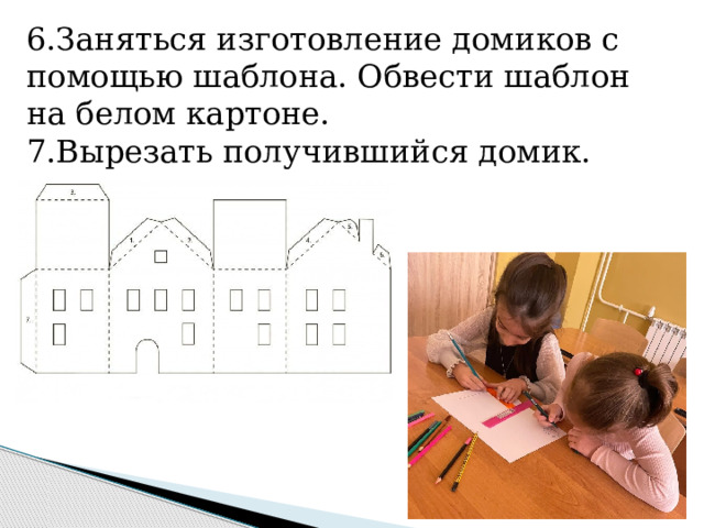 6.Заняться изготовление домиков с помощью шаблона. Обвести шаблон на белом картоне. 7.Вырезать получившийся домик. 