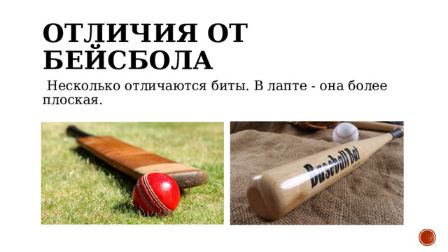 ОТЛИЧИЯ ОТ БЕЙСБОЛА   Несколько отличаются биты. В лапте - она более плоская. 