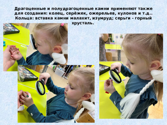Драгоценные и полудрагоценные камни применяют также для создания: колец, серёжек, ожерельев, кулонов и т.д..  Кольца: вставка камни малахит, изумруд; серьги - горный хрусталь. 