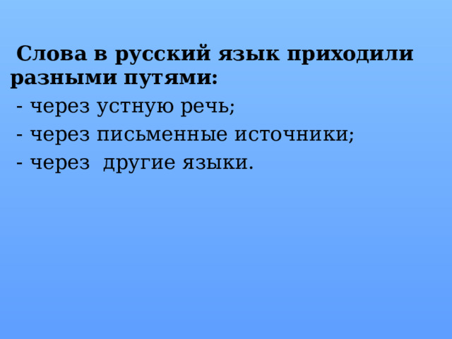  Слова в русский язык приходили разными путями:  - через устную речь;  - через письменные источники;  - через другие языки. 