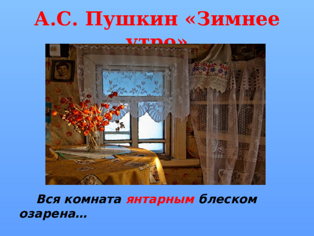 А.С. Пушкин «Зимнее утро»  Вся комната янтарным блеском озарена… 