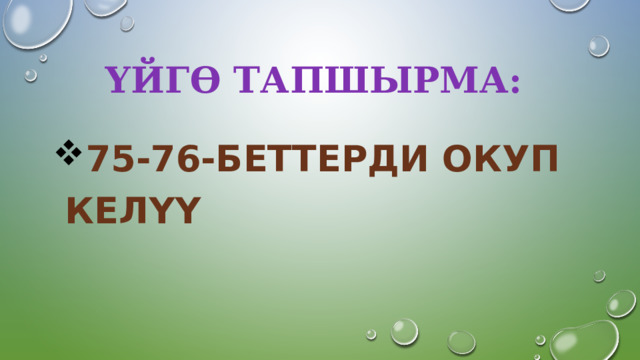 Үйгө тапшырма: 75-76-беттерди окуп келүү 
