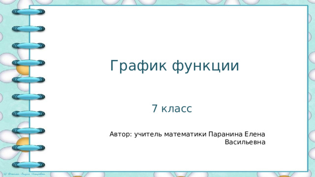 График функции 7 класс Автор: учитель математики Паранина Елена Васильевна 