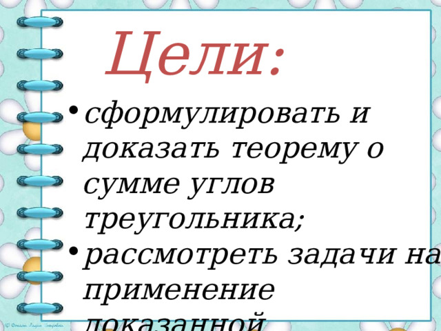 Цели: сформулировать и доказать теорему о сумме углов треугольника; рассмотреть задачи на применение доказанной  теоремы .   