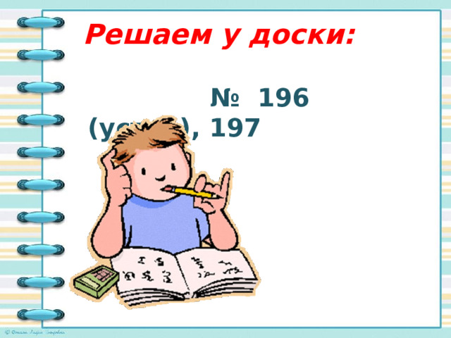 Решаем у доски:  № 196 (устно), 197 