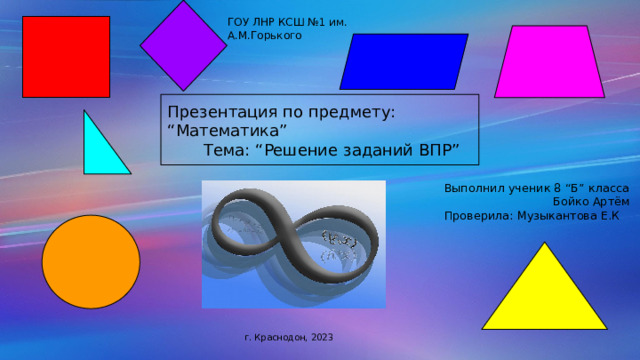 ГОУ ЛНР КСШ №1 им. А.М.Горького Презентация по предмету: “Математика”  Тема: “Решение заданий ВПР” Выполнил ученик 8 “Б” класса  Бойко Артём Проверила: Музыкантова Е.К г. Краснодон, 2023 