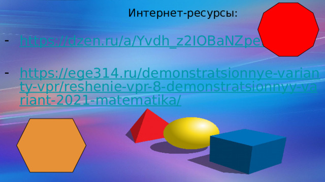  Интернет-ресурсы: https://dzen.ru/a/Yvdh_z2IOBaNZpe2 https://ege314.ru/demonstratsionnye-varianty-vpr/reshenie-vpr-8-demonstratsionnyy-variant-2021-matematika/ 