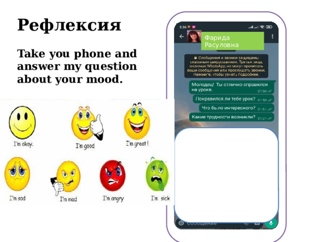 Рефлексия  Take you phone and answer my question about your mood. 1. It has got a long tail and a lot of teeth. It is big and green ( a crocodile) 2. It lives in the sea, it can swim very well. It’s very clever.( a dolphin) 3. It is big and fat. It lives in Africa. It sleeps most of the day and eats at night. (a hippo) 4. It eats bananas and it climbs trees. (a monkey) 5. It’s very tall animal. It’s got long legs and it eats leaves.  (a giraffe ) 6. It’s very big and grey. It lives in the sea and can travel a lot. (a whale) Фарида Расуловна 