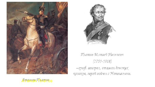 Платов Матвей Иванович 1818) (1751 - – граф, генерал, атаман донских казаков, герой войны с Наполеоном. Атаман Платов 