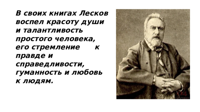 В своих книгах Лесков воспел красоту души и талантливость простого человека, его стремление к правде и справедливости, гуманность и любовь к людям.    