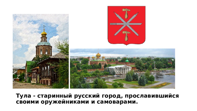 Тула - старинный русский город, прославившийся своими оружейниками и самоварами.   