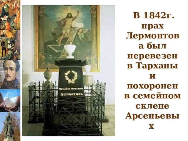  В 1842г. прах Лермонтова был перевезен в Тарханы и похоронен в семейном склепе Арсеньевых  