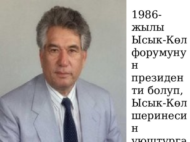 1986-жылы Ысык-Көл форумунун президенти болуп, Ысык-Көл шеринесин уюштурган. 