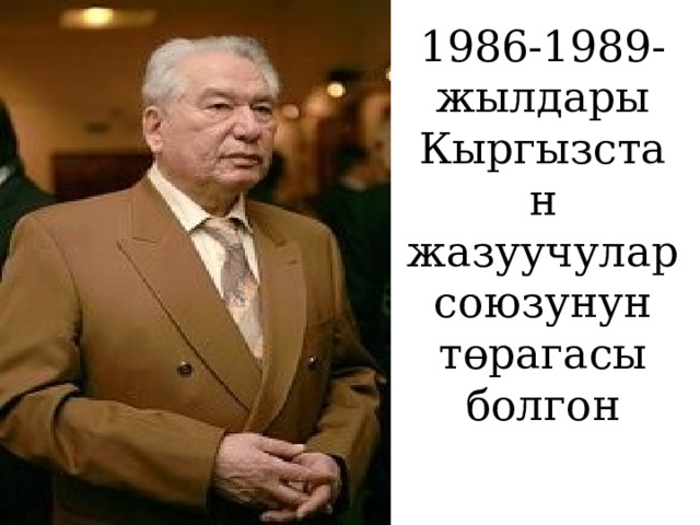 1986-1989-жылдары Кыргызстан жазуучулар союзунун төрагасы болгон 