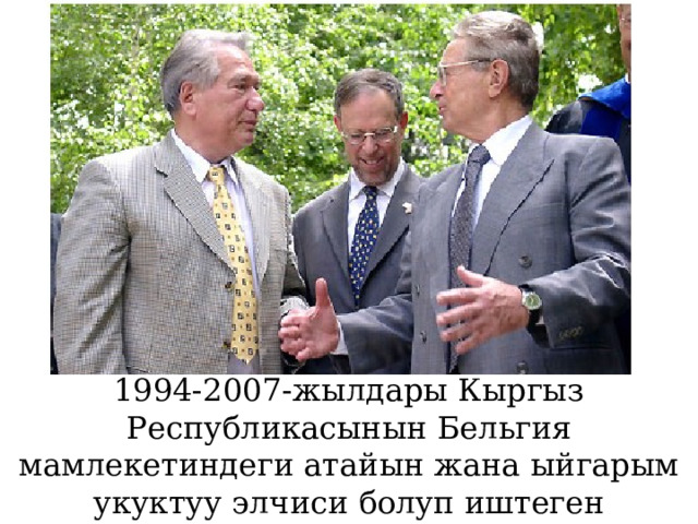         1994-2007-жылдары Кыргыз Республикасынын Бельгия мамлекетиндеги атайын жана ыйгарым укуктуу элчиси болуп иштеген 