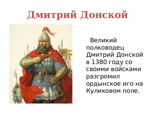 Дмитрий Донской  Великий полководец Дмитрий Донской в 1380 году со своими войсками разгромил ордынское иго на Куликовом поле. 