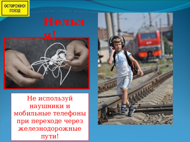 Нельзя! He используй наушники и мобильные телефоны при переходе через железнодорожные пути! 