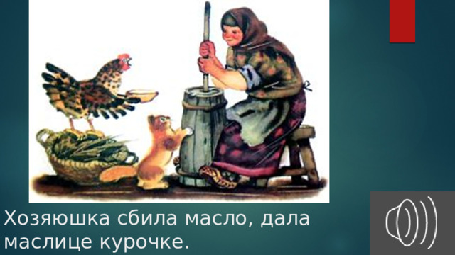 Хозяюшка сбила масло, дала маслице курочке. 
