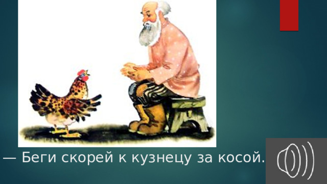— Беги скорей к кузнецу за косой. 