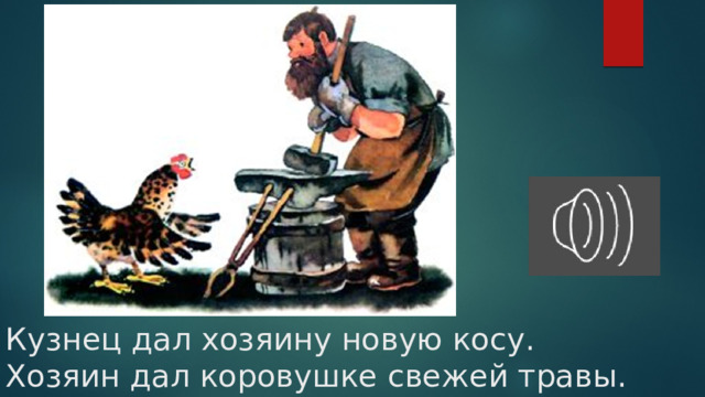Кузнец дал хозяину новую косу.  Хозяин дал коровушке свежей травы. 