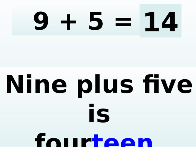 9 + 5 = 14 Nine plus five is four teen .  