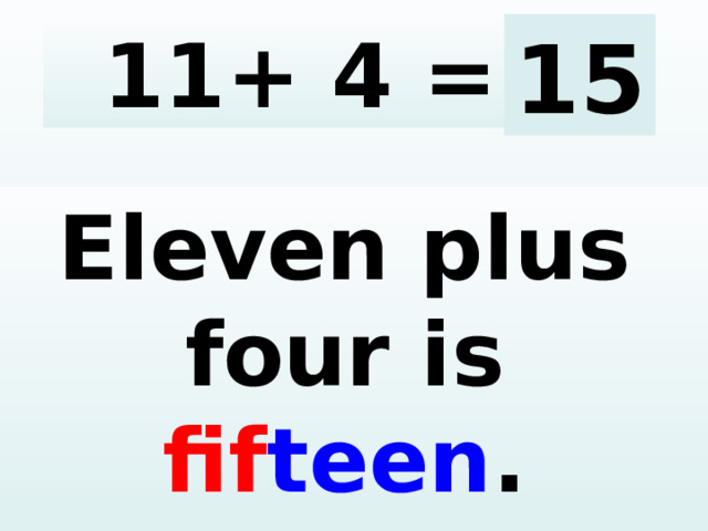 11+ 4 = 15 Eleven plus four is fif teen .  