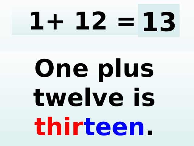 1+ 12 = 13 One plus twelve is thir teen .  