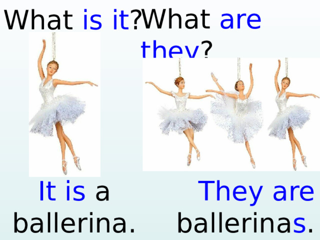 What are they ? What is it ? It is a ballerina.  They are  ballerina s .  