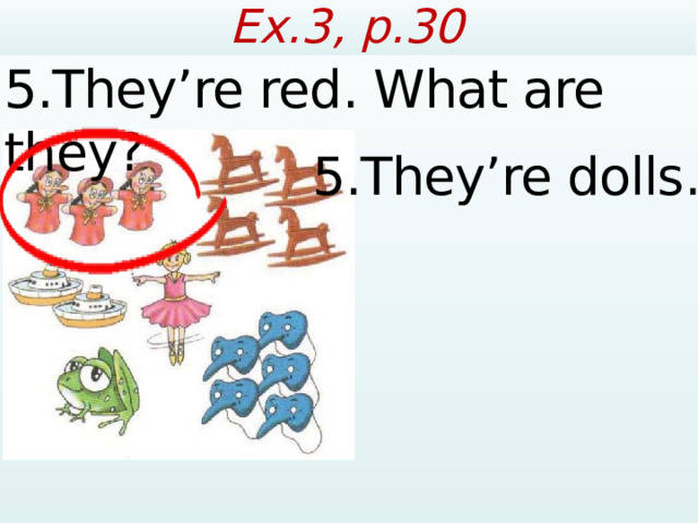 Ex.3, p.30 5.They’re red. What are they? 5.They’re dolls.  