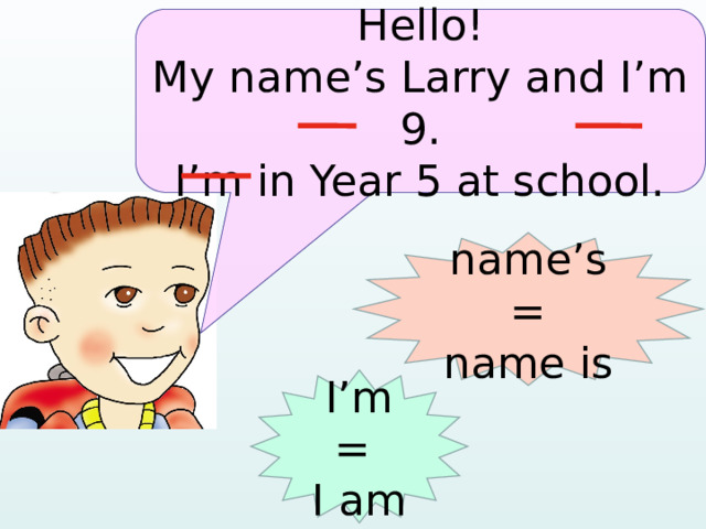 Hello! My name’s Larry and I’m 9. I’m in Year 5 at school. name’s = name is I’m = I am  