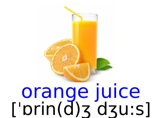 orange juice [ ˈ ɒrin(d)ʒ dʒu:s ]  