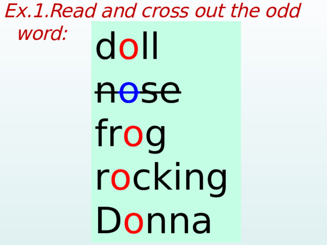 Ex.1.Read and cross out the odd word:  doll nose frog rocking Donna d o ll n o se fr o g r o cking D o nna  