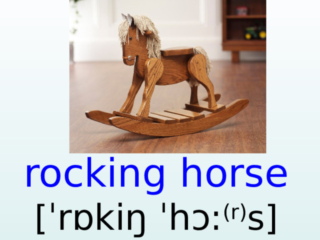 rocking horse [ ˈrɒkiŋ ˈhɔ: (r) s]  