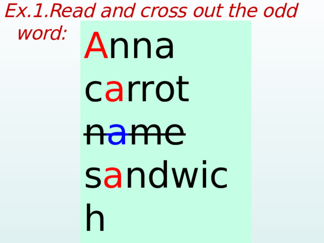 Ex.1.Read and cross out the odd word:  Anna carrot name sandwich apple A nna c a rrot n a me s a ndwich a pple  