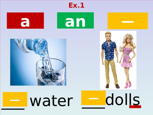 Ex.1  an ─ a ___dolls ___ water ─ ─  