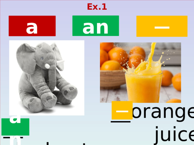 Ex.1  an ─ a __orange  juice ─ __ elephant an  