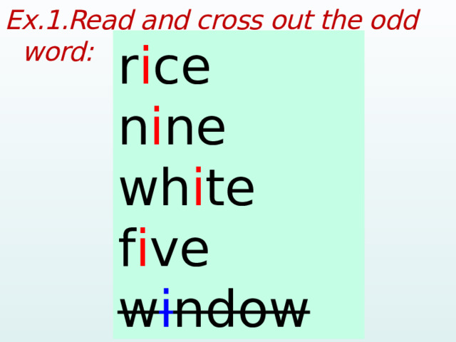 Ex.1.Read and cross out the odd word:  rice r i ce nine n i ne white wh i te five f i ve window w i ndow  