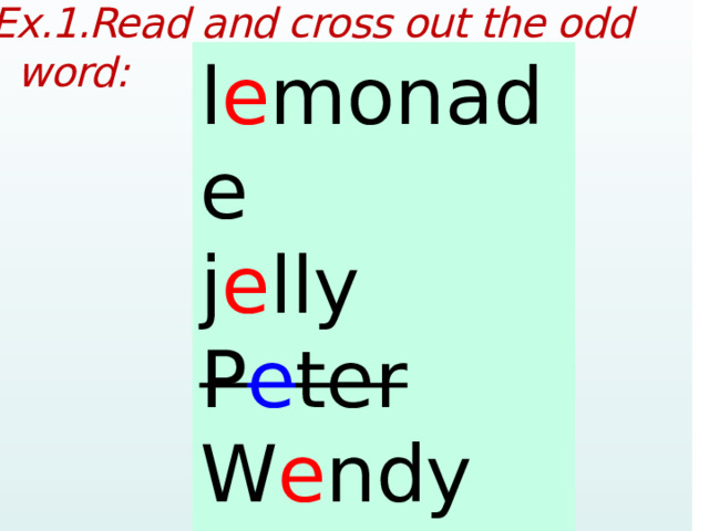 Ex.1.Read and cross out the odd word:  lemonade jelly Peter Wendy twenty l e monade j e lly P e ter W e ndy tw e nty  