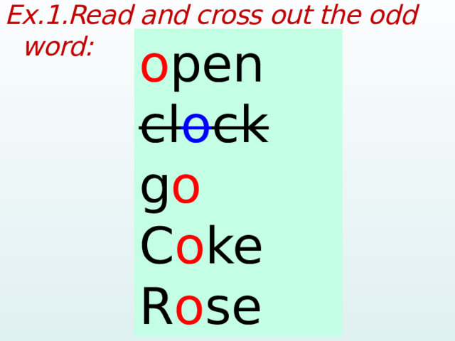 Ex.1.Read and cross out the odd word:  open o pen clock cl o ck go g o Coke C o ke Rose R o se  