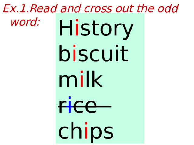 Ex.1.Read and cross out the odd word:  History biscuit milk rice chips H i story b i scuit m i lk r i ce ch i ps  