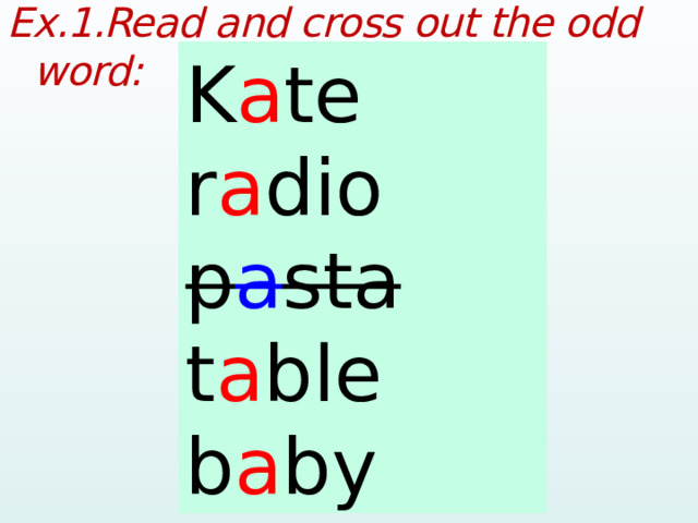 Ex.1.Read and cross out the odd word:  Kate radio pasta table baby K a te r a dio p a sta t a ble b a by  