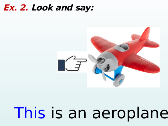 Ex. 2. Look and say: This is an aeroplane.  