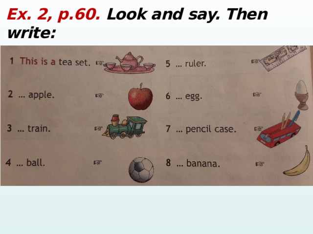 Ex. 2, p.60. Look and say. Then write:  