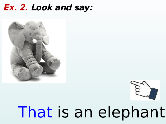 Ex. 2. Look and say: That is an elephant.  