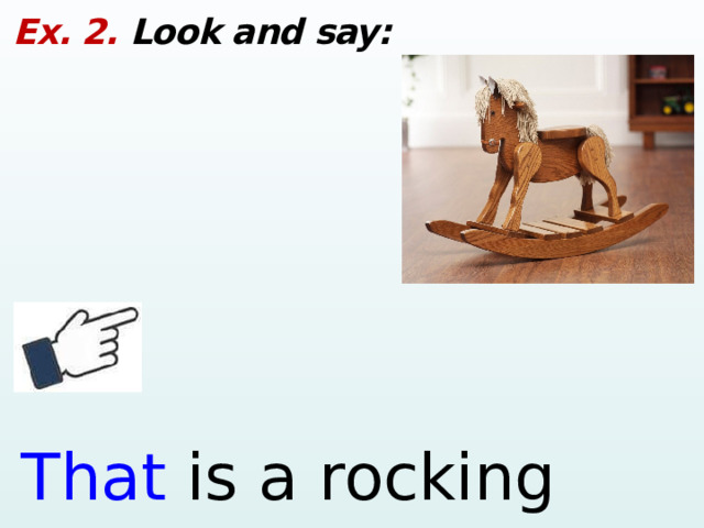 Ex. 2. Look and say: That is a rocking horse.  